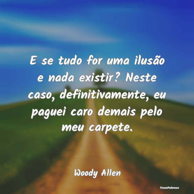E se tudo for uma ilusão e nada existir? Neste ca... E se tudo for uma ilusão e nada existir? Neste ca...
