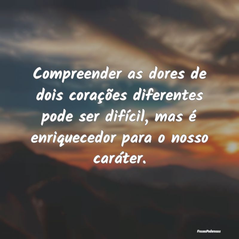 Compreender as dores de dois corações diferentes... Compreender as dores de dois corações diferentes...
