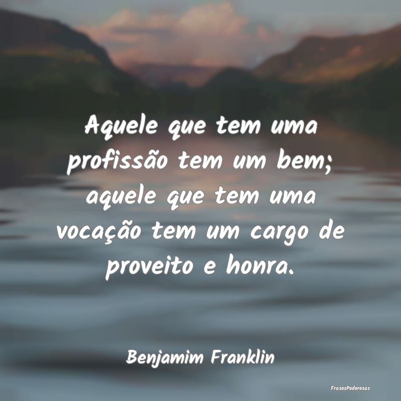 Aquele que tem uma profissão tem um bem; aquele q... Aquele que tem uma profissão tem um bem; aquele q...