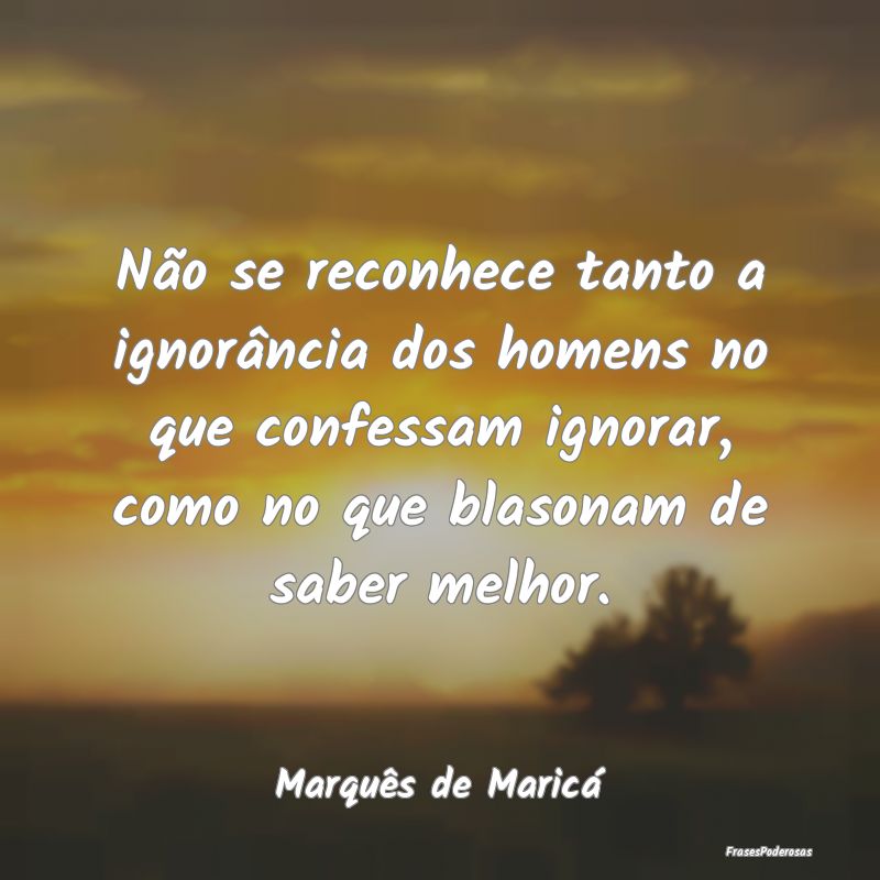 Não se reconhece tanto a ignorância dos homens n... Não se reconhece tanto a ignorância dos homens n...