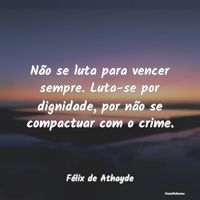 Não se luta para vencer sempre. Luta-se por digni...