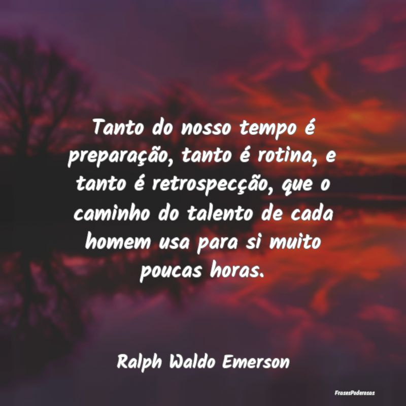 Tanto do nosso tempo é preparação, tanto é rot... Tanto do nosso tempo é preparação, tanto é rot...
