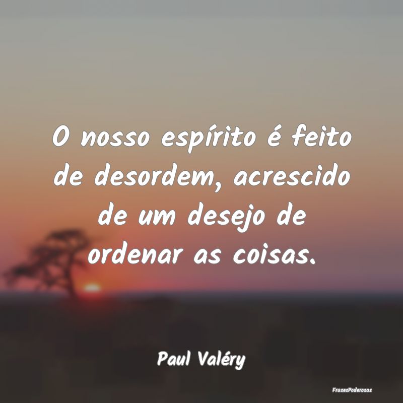 O nosso espírito é feito de desordem, acrescido ...