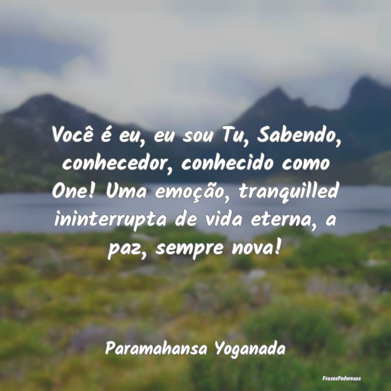 Você é eu, eu sou Tu, Sabendo, conhecedor, conhe... Você é eu, eu sou Tu, Sabendo, conhecedor, conhe...