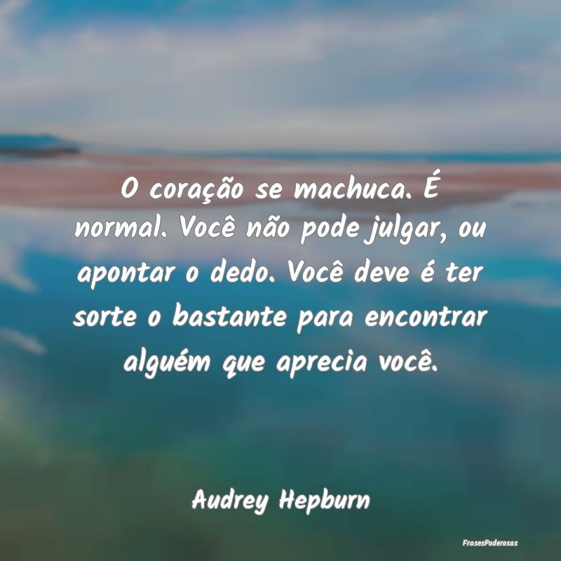 O coração se machuca. É normal. Você não pode... O coração se machuca. É normal. Você não pode...