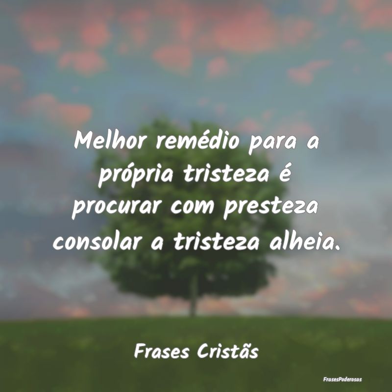 Melhor remédio para a própria tristeza é procur...