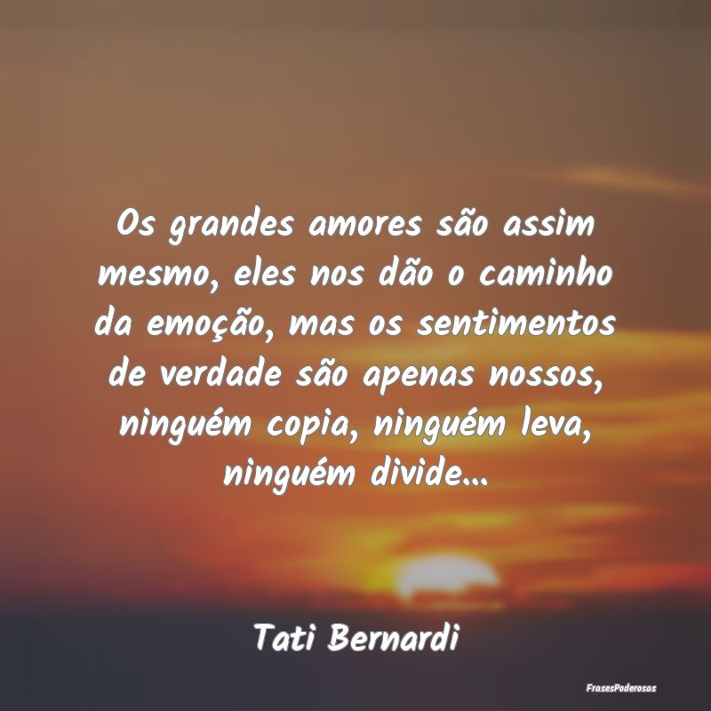 Os grandes amores são assim mesmo, eles nos dão ... Os grandes amores são assim mesmo, eles nos dão ...