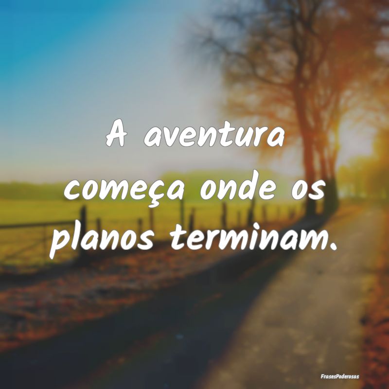 Frases de Aventura - A aventura começa onde os planos terminam.
...