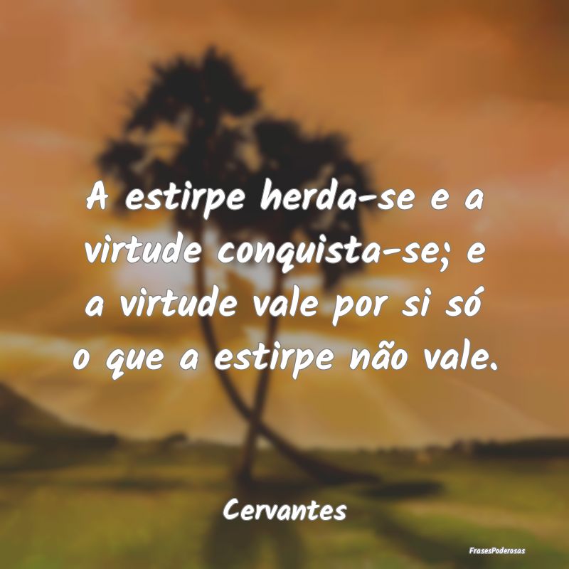 A estirpe herda-se e a virtude conquista-se; e a v... A estirpe herda-se e a virtude conquista-se; e a v...