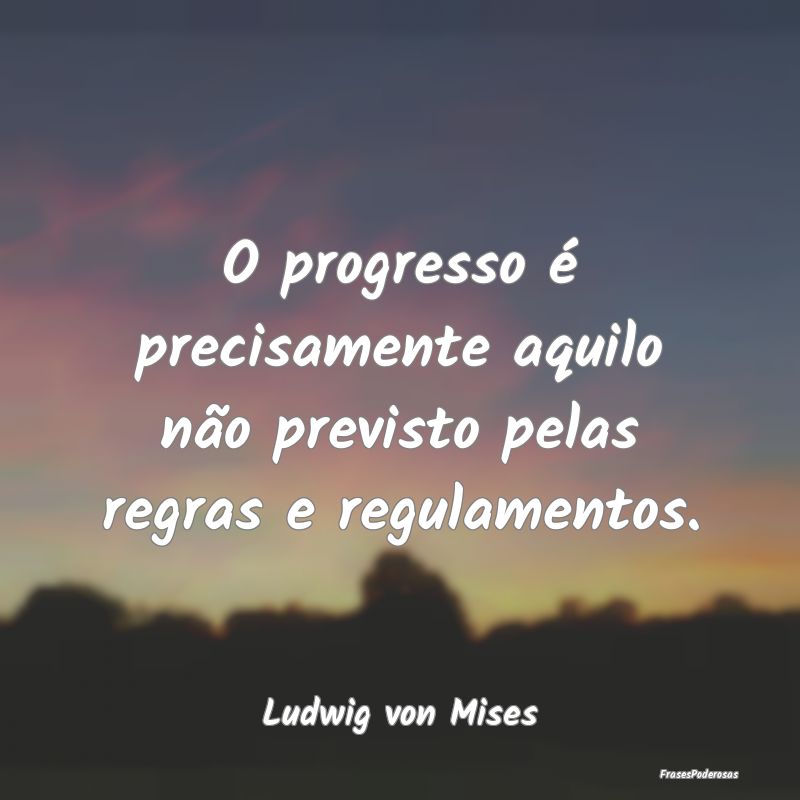 O progresso é precisamente aquilo não previsto p...