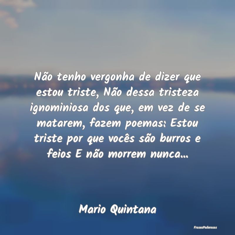 Não tenho vergonha de dizer que estou triste, Nã... Não tenho vergonha de dizer que estou triste, Nã...