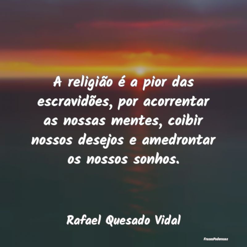A religião é a pior das escravidões, por acorre... A religião é a pior das escravidões, por acorre...