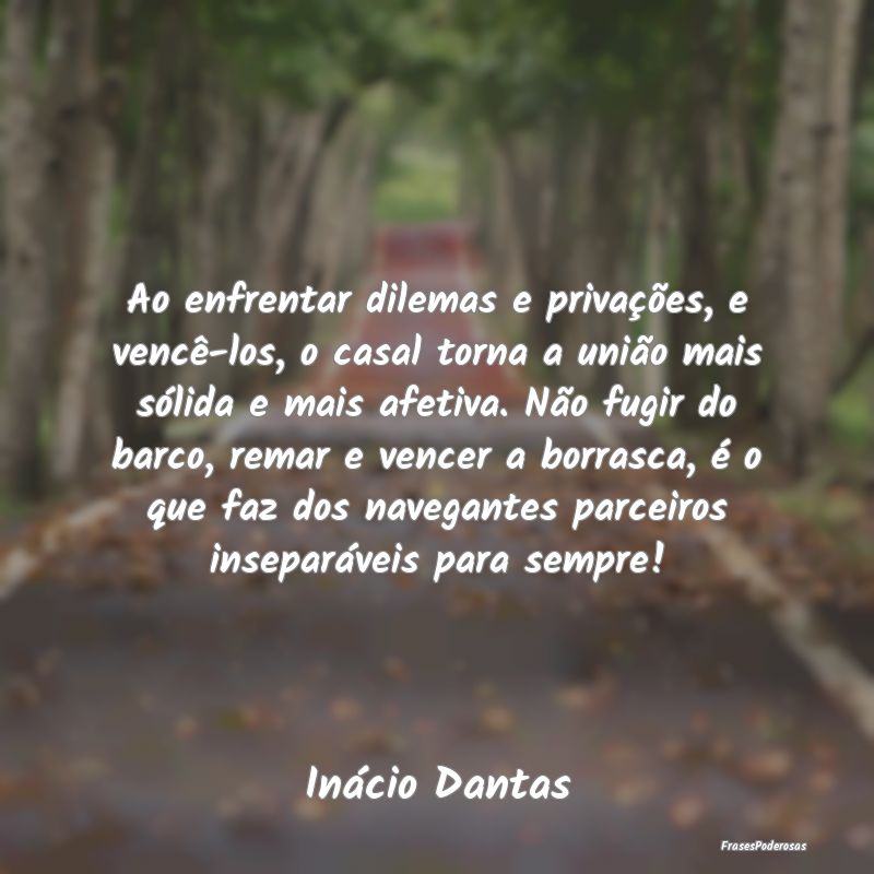 Ao enfrentar dilemas e privações, e vencê-los, ... Ao enfrentar dilemas e privações, e vencê-los, ...