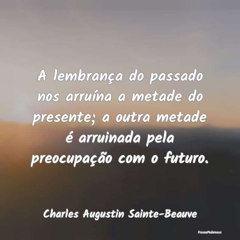 A lembrança do passado nos arruína a metade do p... A lembrança do passado nos arruína a metade do p...