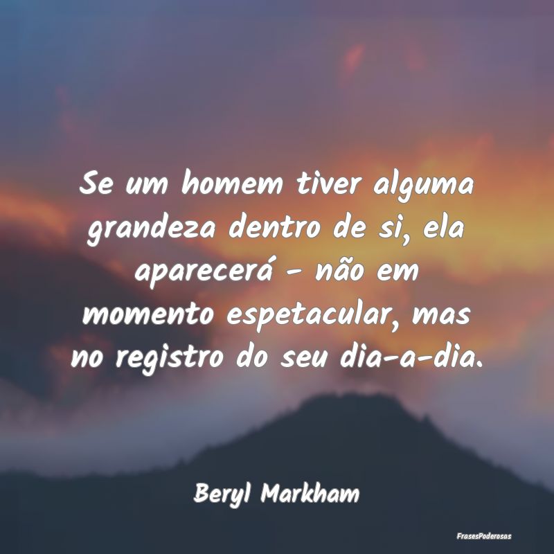 Se um homem tiver alguma grandeza dentro de si, el... Se um homem tiver alguma grandeza dentro de si, el...
