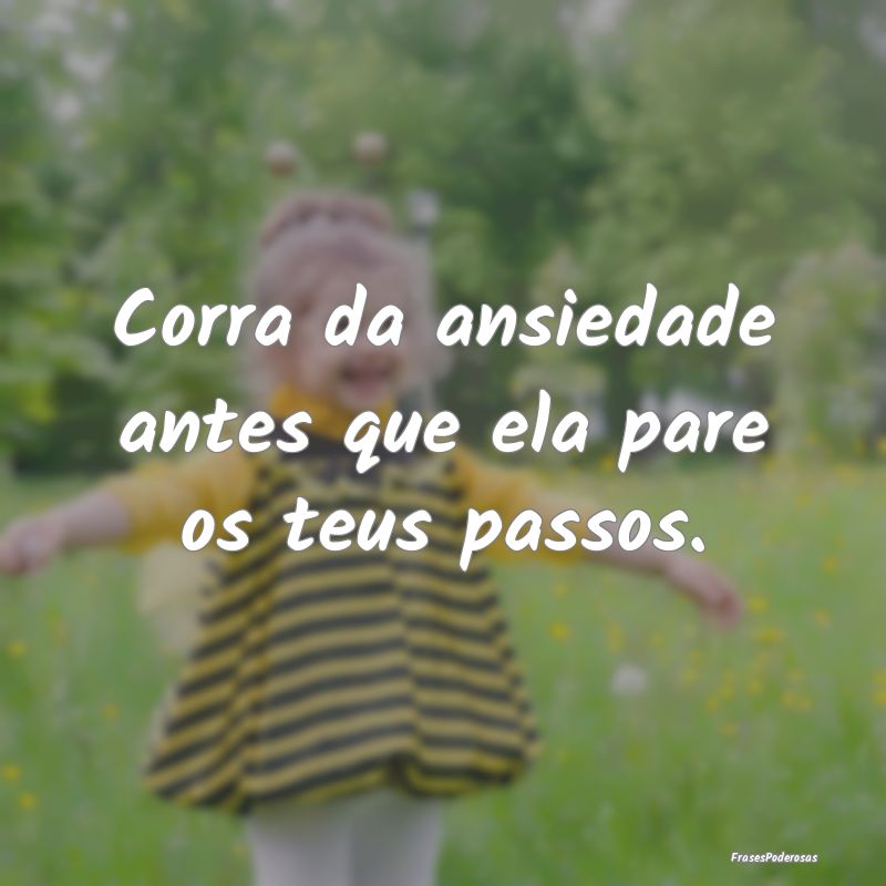 Corra da ansiedade antes que ela pare os teus pass...