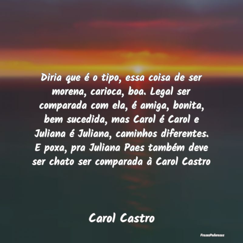 Diria que é o tipo, essa coisa de ser morena, car... Diria que é o tipo, essa coisa de ser morena, car...