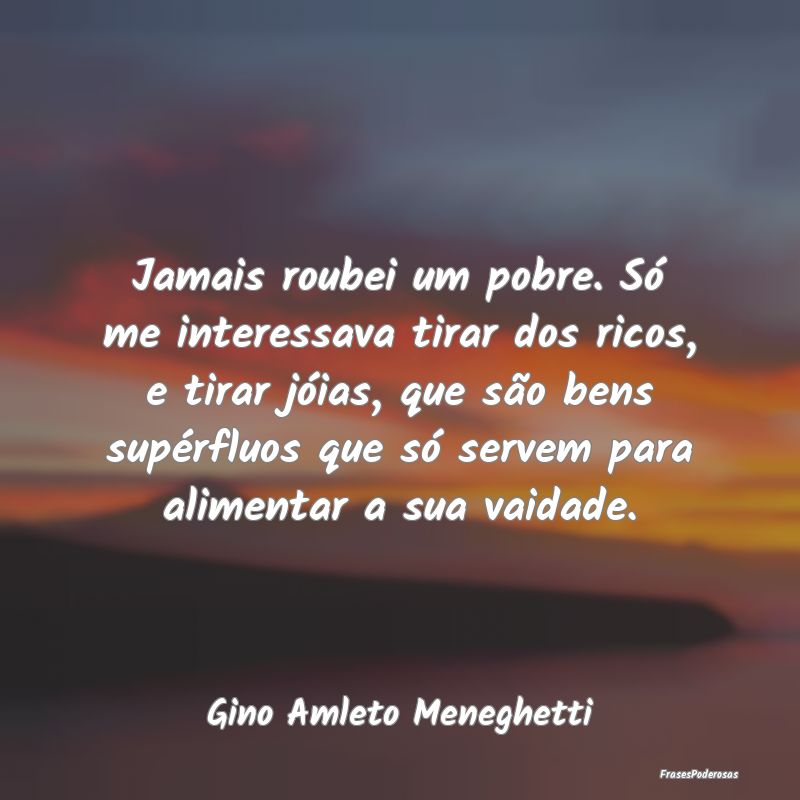 Jamais roubei um pobre. Só me interessava tirar d... Jamais roubei um pobre. Só me interessava tirar d...