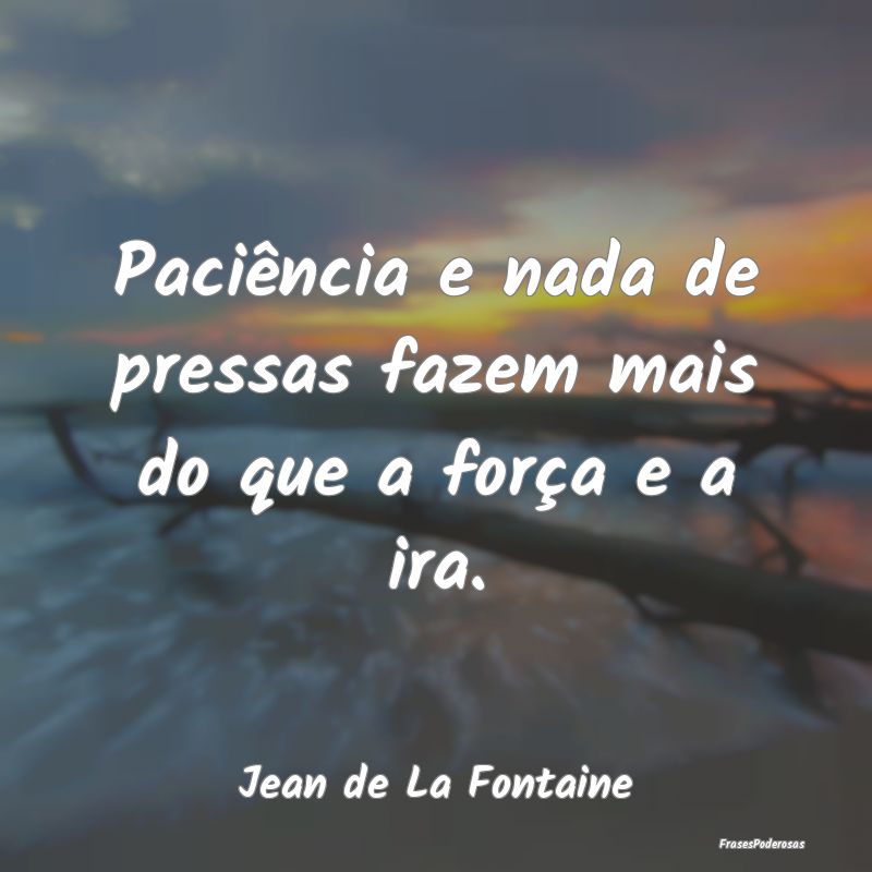 Paciência e nada de pressas fazem mais do que a f...