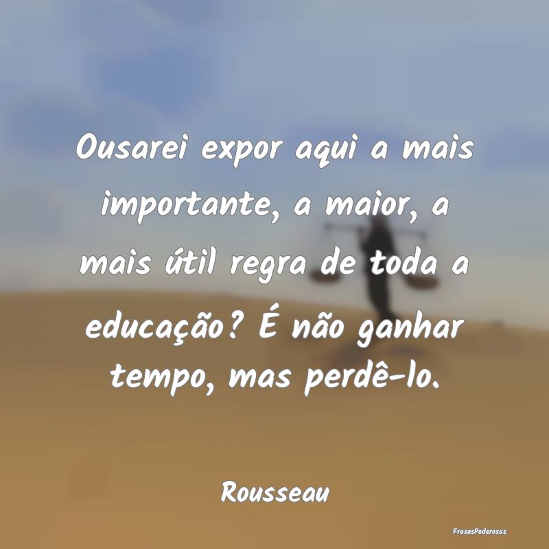 Ousarei expor aqui a mais importante, a maior, a m... Ousarei expor aqui a mais importante, a maior, a m...