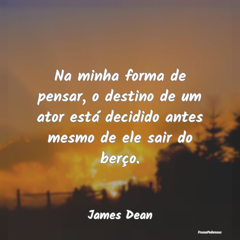 Na minha forma de pensar, o destino de um ator est... Na minha forma de pensar, o destino de um ator est...