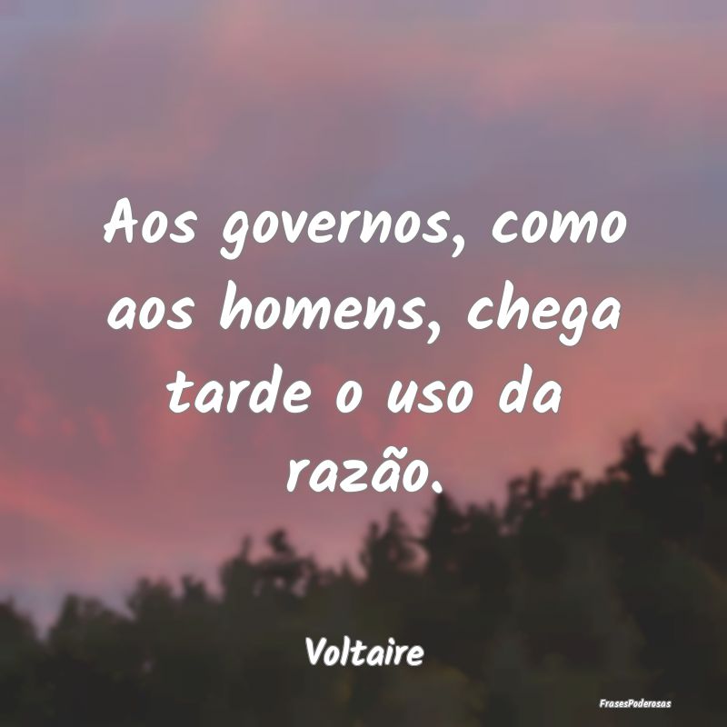 Aos governos, como aos homens, chega tarde o uso d...