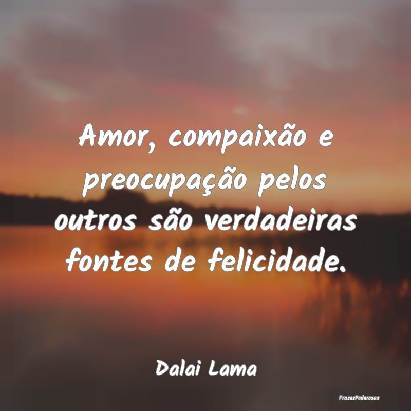 Amor, compaixão e preocupação pelos outros são... Amor, compaixão e preocupação pelos outros são...