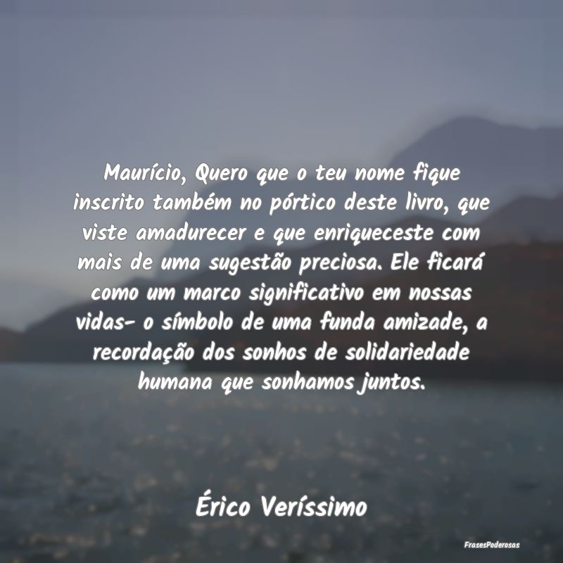 Maurício, Quero que o teu nome fique inscrito tam... Maurício, Quero que o teu nome fique inscrito tam...