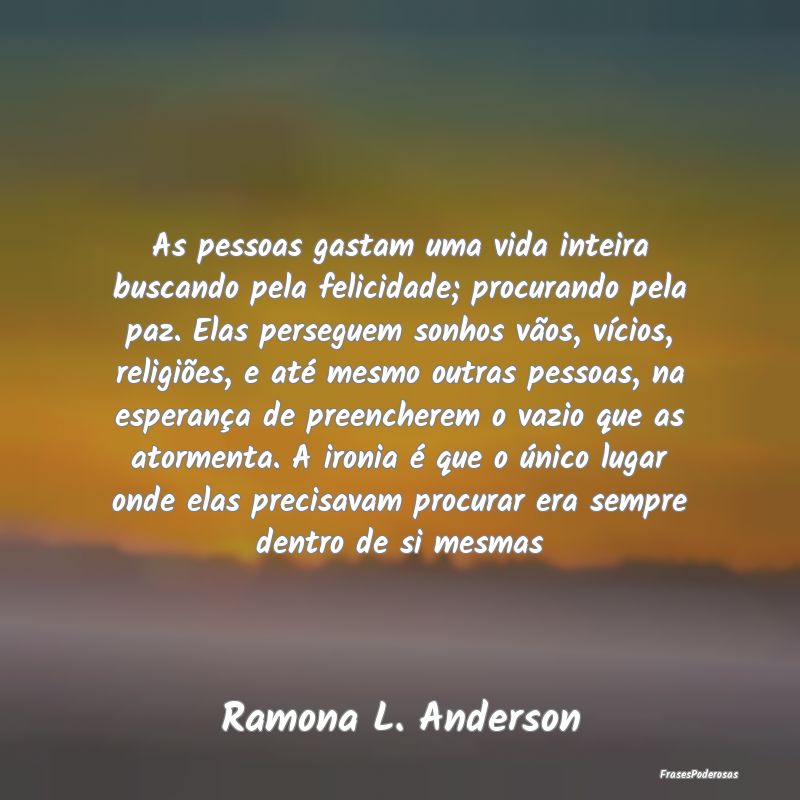 As pessoas gastam uma vida inteira buscando pela f... As pessoas gastam uma vida inteira buscando pela f...