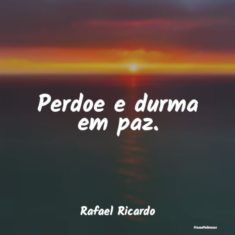 Perdoe e durma em paz....