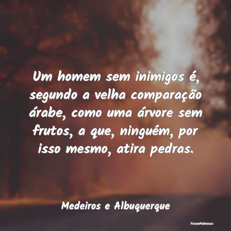 Frases para Inimigos - Um homem sem inimigos é, segundo a velha compara...