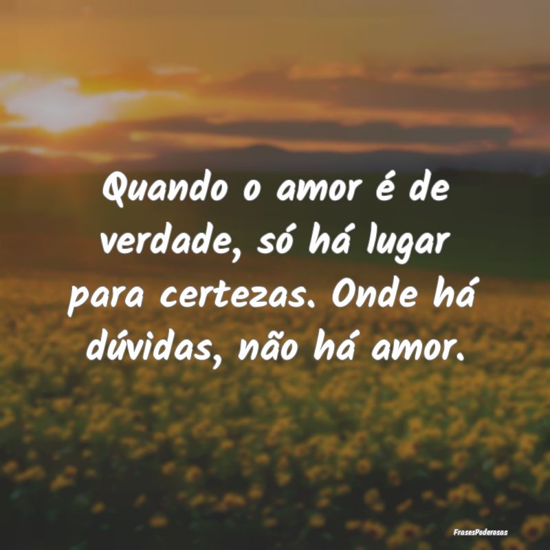 Quando o amor é de verdade, só há lugar para ce...