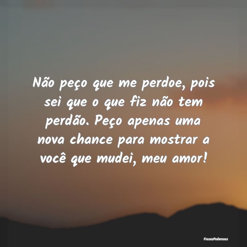 Não peço que me perdoe, pois sei que o que fiz n... Não peço que me perdoe, pois sei que o que fiz n...