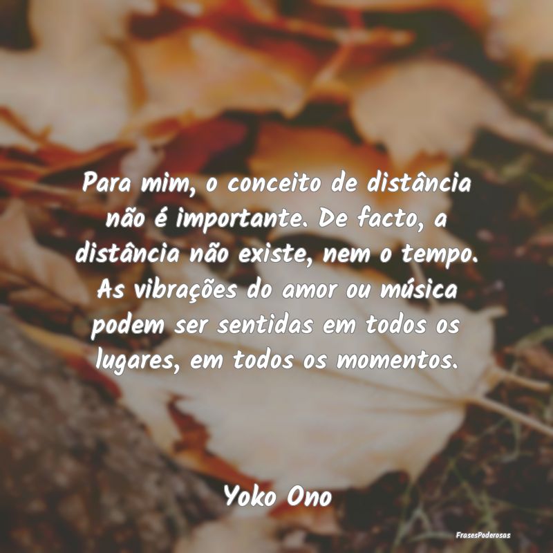 Para mim, o conceito de distância não é importa... Para mim, o conceito de distância não é importa...