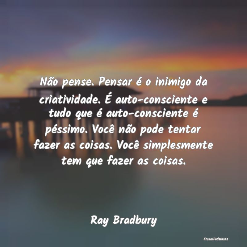 Não pense. Pensar é o inimigo da criatividade. ...