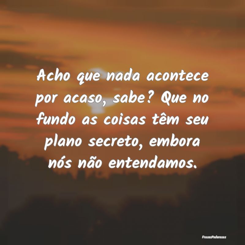 Acho que nada acontece por acaso, sabe? Que no fun...