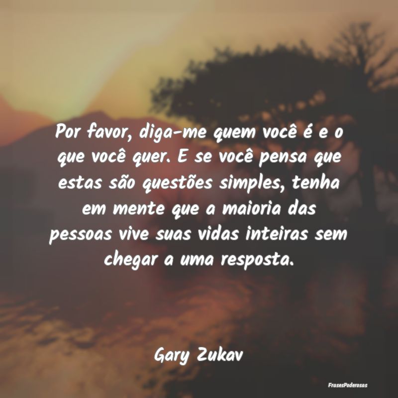 Por favor, diga-me quem você é e o que você que... Por favor, diga-me quem você é e o que você que...