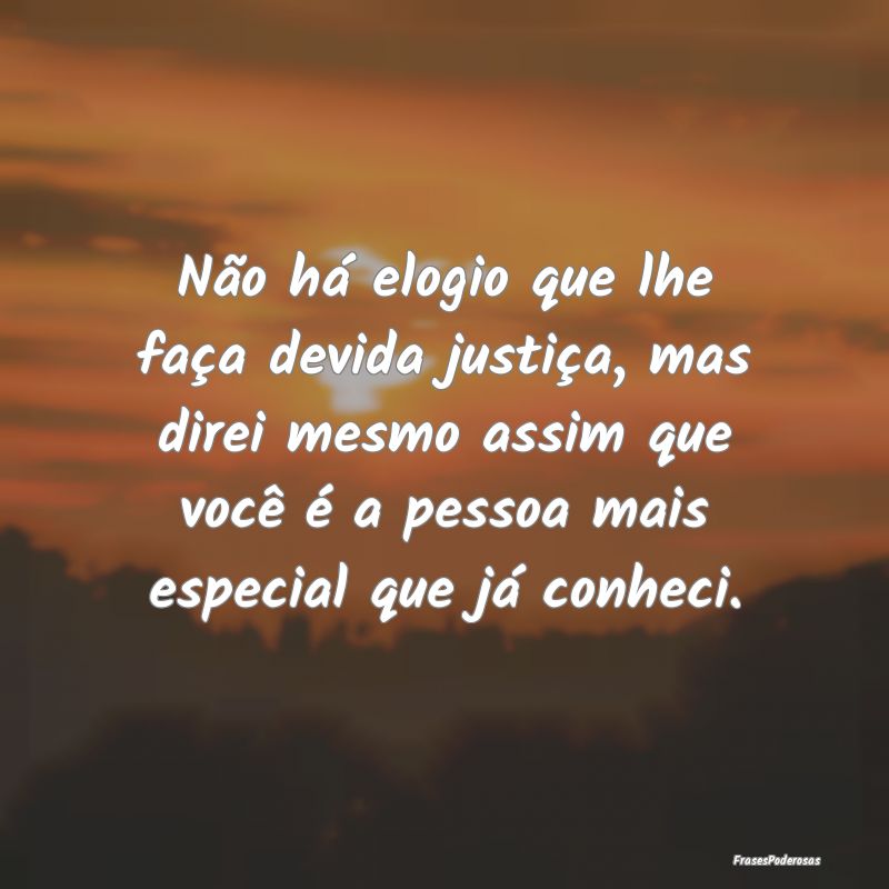 Não há elogio que lhe faça devida justiça, mas... Não há elogio que lhe faça devida justiça, mas...
