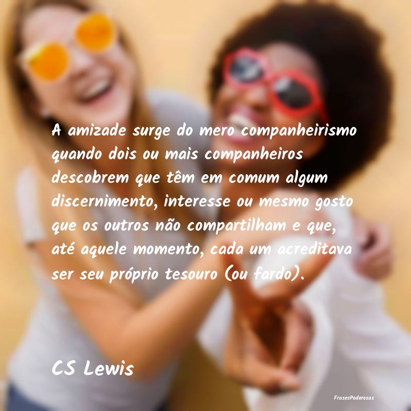 A amizade surge do mero companheirismo quando dois... A amizade surge do mero companheirismo quando dois...