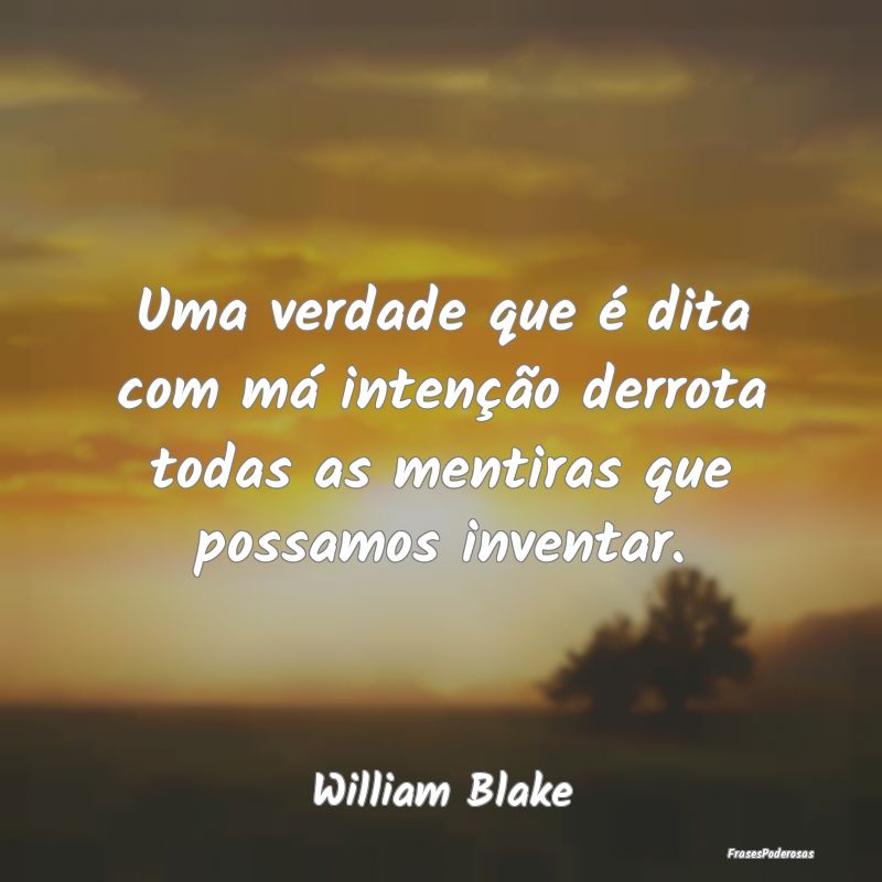 Uma verdade que é dita com má intenção derrota...