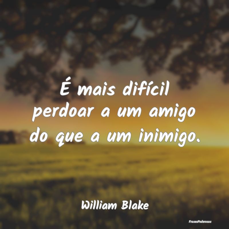 É mais difícil perdoar a um amigo do que a um in...