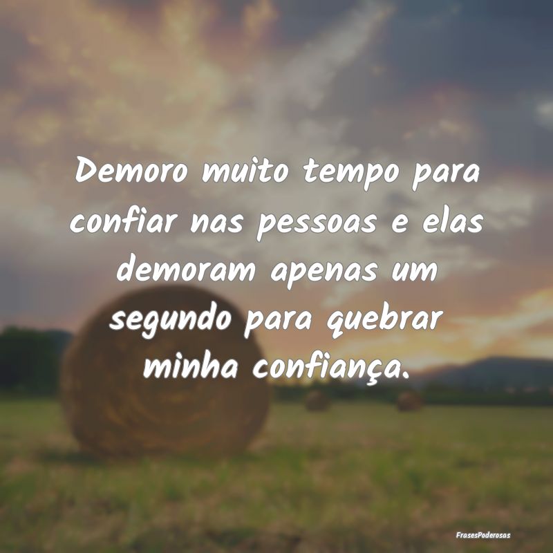Demoro muito tempo para confiar nas pessoas e elas... Demoro muito tempo para confiar nas pessoas e elas...
