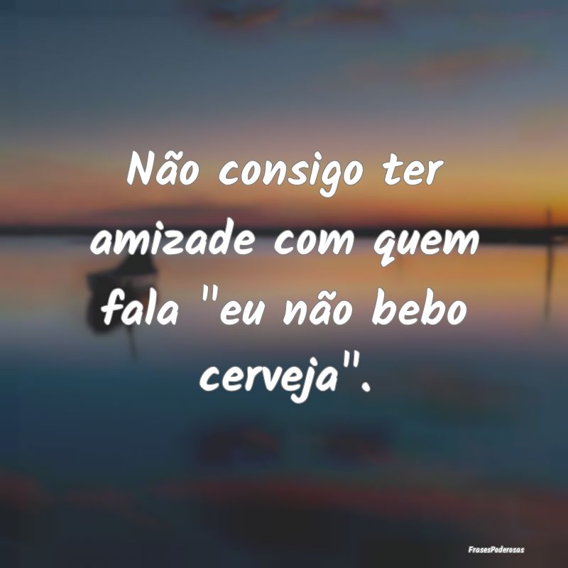 Não consigo ter amizade com quem fala 