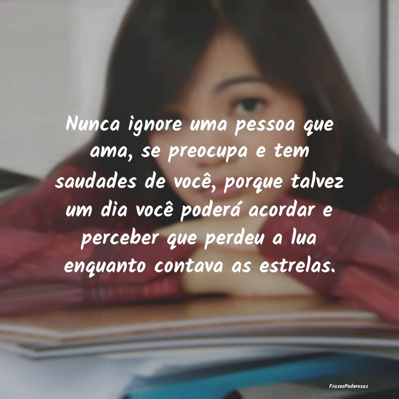 Nunca ignore uma pessoa que ama, se preocupa e tem... Nunca ignore uma pessoa que ama, se preocupa e tem...