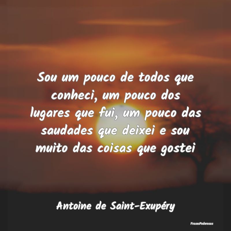 Sou um pouco de todos que conheci, um pouco dos lu... Sou um pouco de todos que conheci, um pouco dos lu...