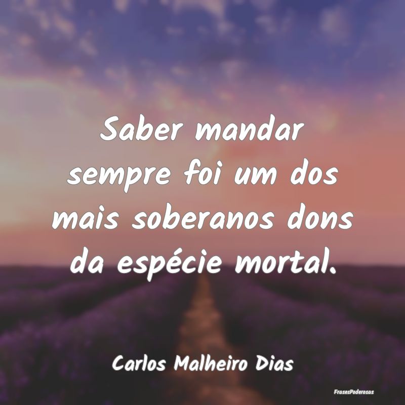 Saber mandar sempre foi um dos mais soberanos dons...
