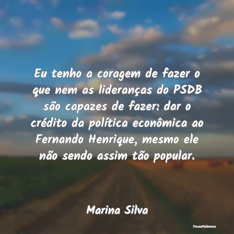 Eu tenho a coragem de fazer o que nem as lideranç... Eu tenho a coragem de fazer o que nem as lideranç...