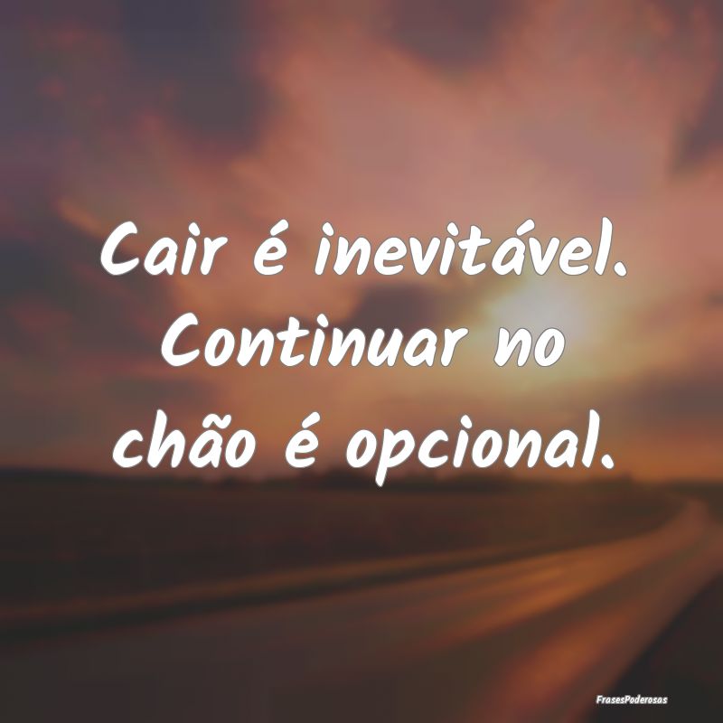 Frases de Perseverança - Cair é inevitável. Continuar no chão é opciona...