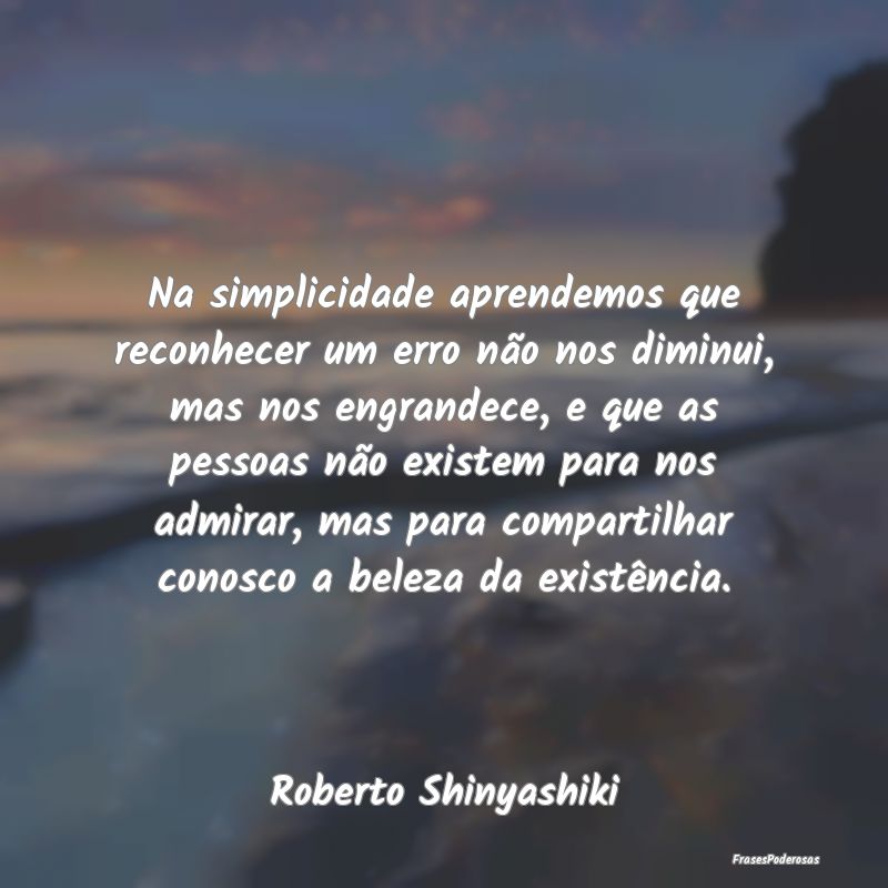 Na simplicidade aprendemos que reconhecer um erro ... Na simplicidade aprendemos que reconhecer um erro ...