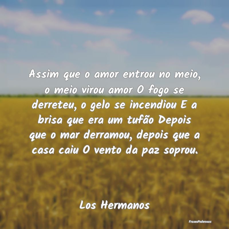 Assim que o amor entrou no meio, o meio virou amor... Assim que o amor entrou no meio, o meio virou amor...
